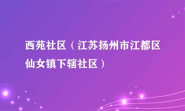 西苑社区（江苏扬州市江都区仙女镇下辖社区）