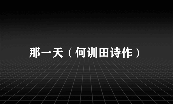 那一天（何训田诗作）