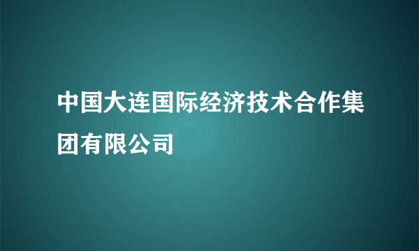中国大连国际经济技术合作集团有限公司