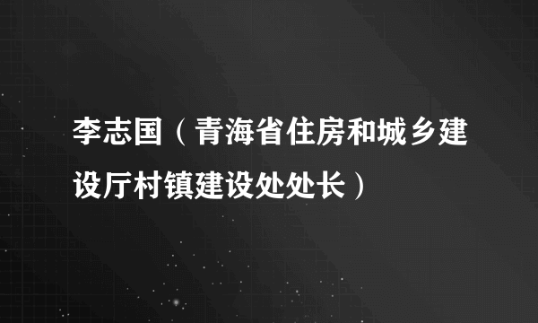 李志国（青海省住房和城乡建设厅村镇建设处处长）
