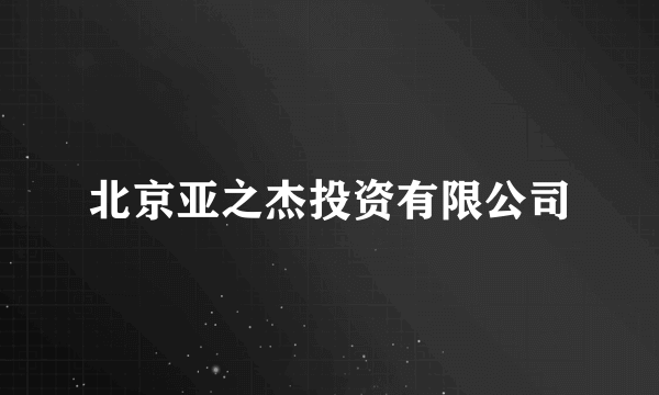 北京亚之杰投资有限公司