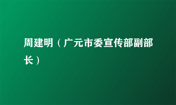 周建明（广元市委宣传部副部长）