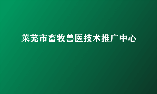 莱芜市畜牧兽医技术推广中心