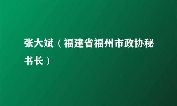 张大斌（福建省福州市政协秘书长）