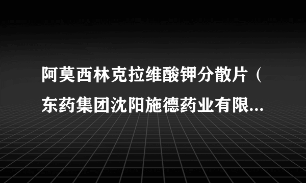 阿莫西林克拉维酸钾分散片（东药集团沈阳施德药业有限公司药品）