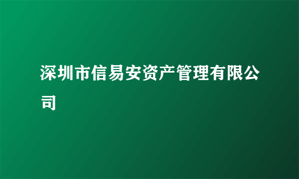 深圳市信易安资产管理有限公司