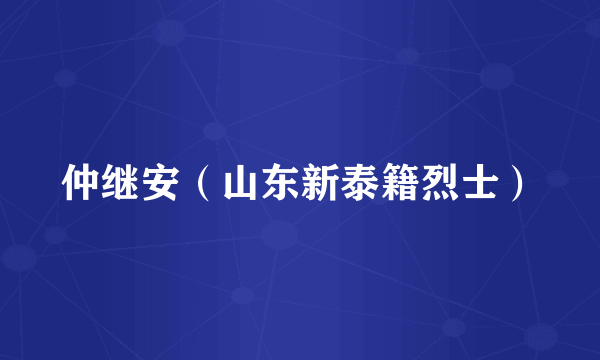 仲继安（山东新泰籍烈士）