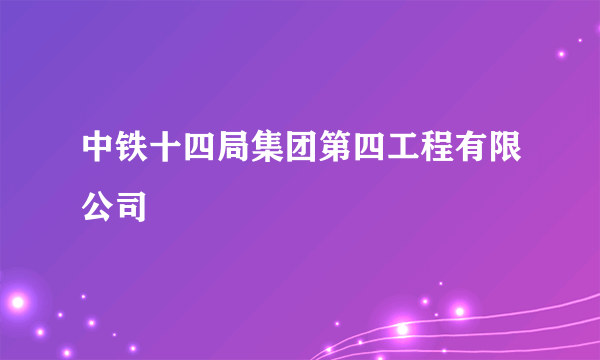 中铁十四局集团第四工程有限公司