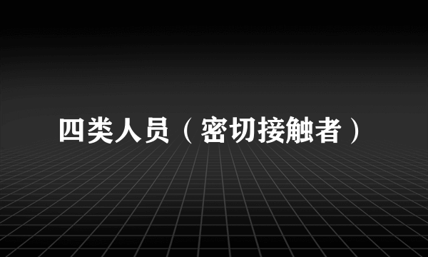 四类人员（密切接触者）