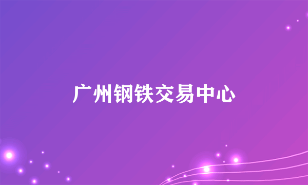 广州钢铁交易中心