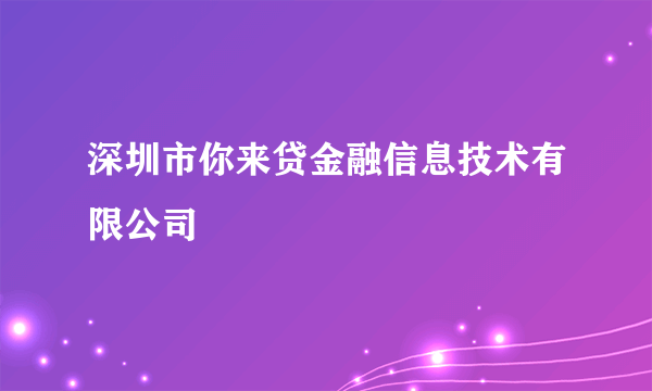 深圳市你来贷金融信息技术有限公司