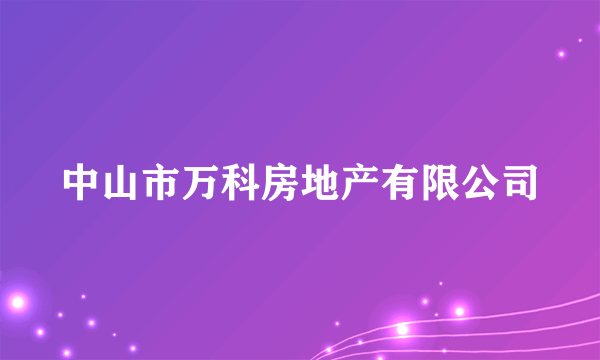 中山市万科房地产有限公司