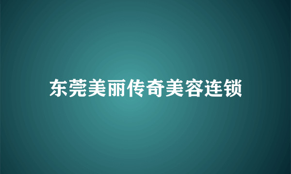 东莞美丽传奇美容连锁