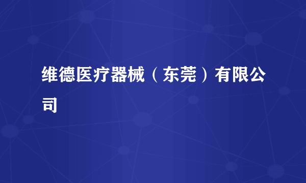 维德医疗器械（东莞）有限公司