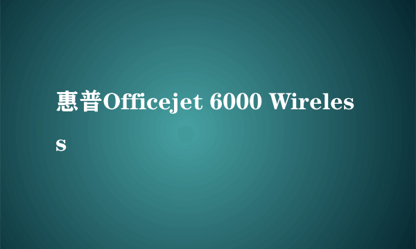 惠普Officejet 6000 Wireless