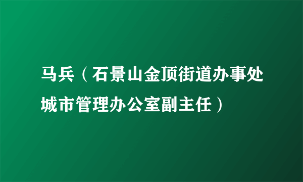 马兵（石景山金顶街道办事处城市管理办公室副主任）