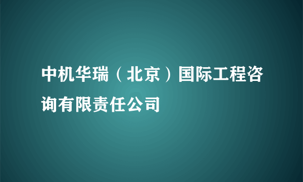 中机华瑞（北京）国际工程咨询有限责任公司