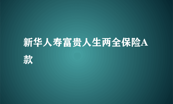 新华人寿富贵人生两全保险A款