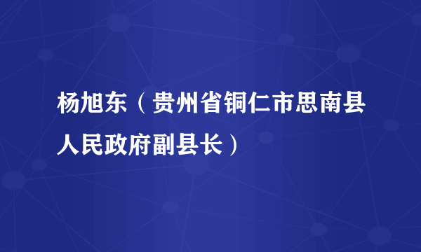 杨旭东（贵州省铜仁市思南县人民政府副县长）