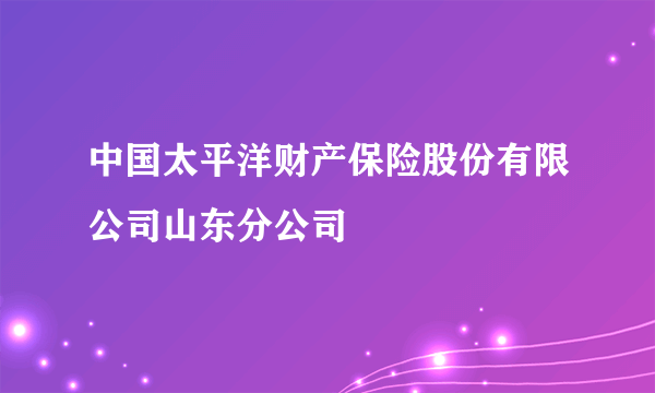 中国太平洋财产保险股份有限公司山东分公司