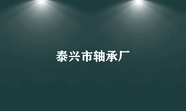 泰兴市轴承厂