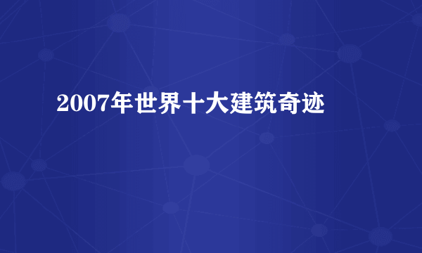 2007年世界十大建筑奇迹