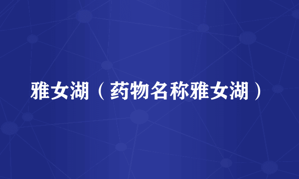 雅女湖（药物名称雅女湖）