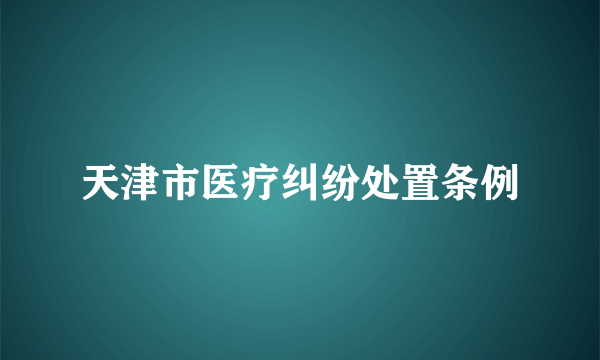 天津市医疗纠纷处置条例