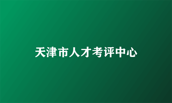 天津市人才考评中心