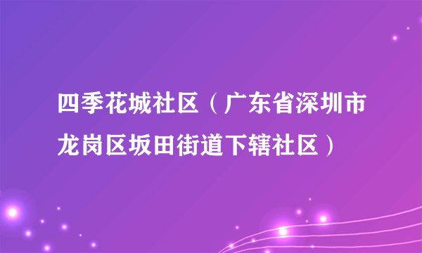 四季花城社区（广东省深圳市龙岗区坂田街道下辖社区）