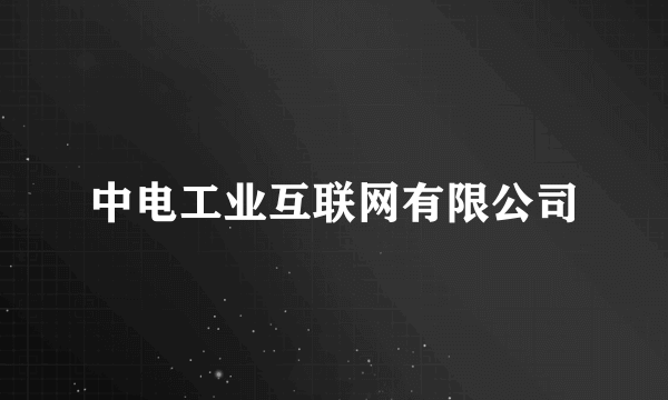 中电工业互联网有限公司