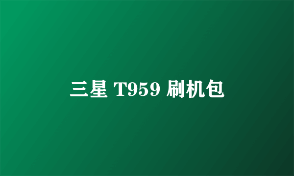 三星 T959 刷机包