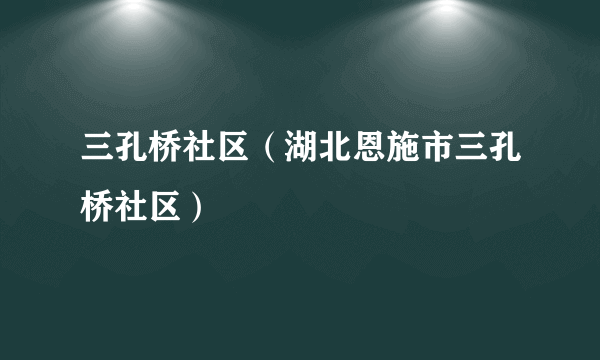 三孔桥社区（湖北恩施市三孔桥社区）