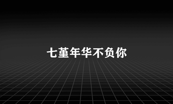 七堇年华不负你