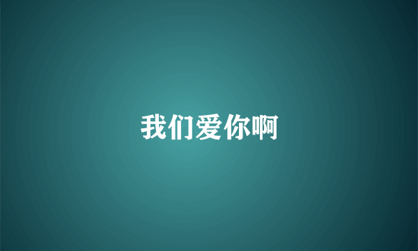 我们爱你啊
