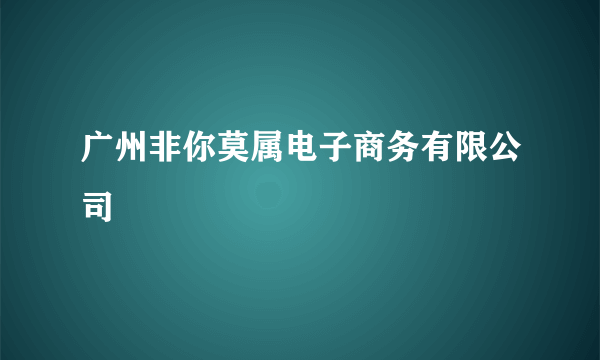 广州非你莫属电子商务有限公司