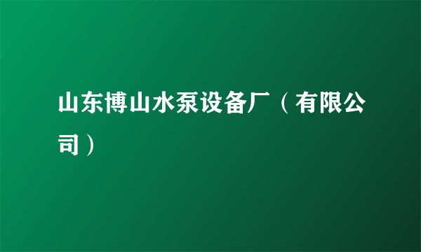 山东博山水泵设备厂（有限公司）