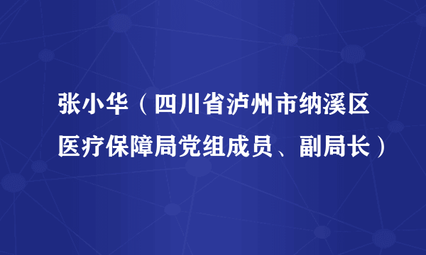 张小华（四川省泸州市纳溪区医疗保障局党组成员、副局长）