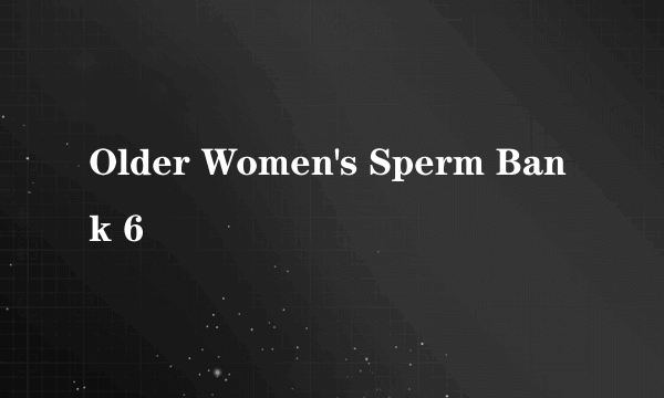Older Women's Sperm Bank 6