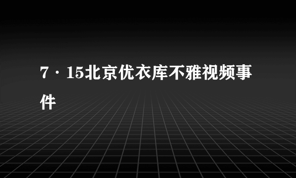 7·15北京优衣库不雅视频事件