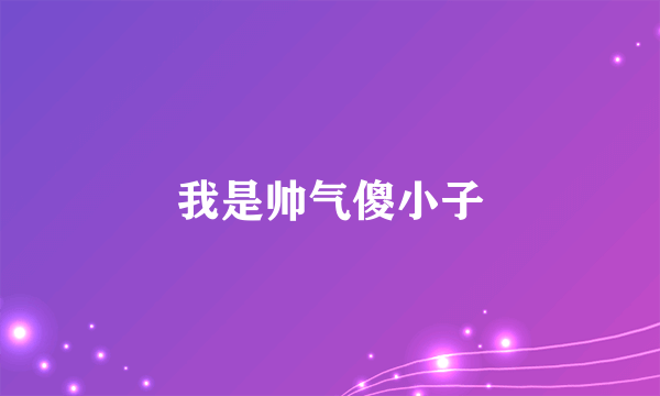 我是帅气傻小子