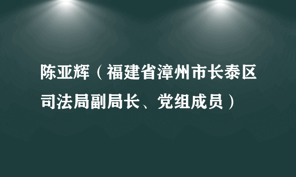 陈亚辉（福建省漳州市长泰区司法局副局长、党组成员）