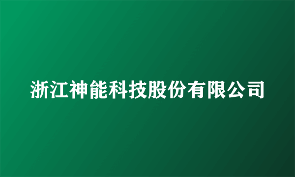 浙江神能科技股份有限公司
