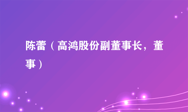 陈蕾（高鸿股份副董事长，董事）