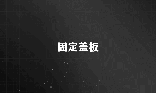 固定盖板