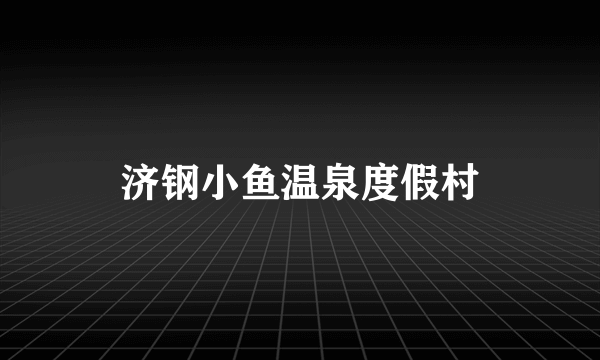 济钢小鱼温泉度假村