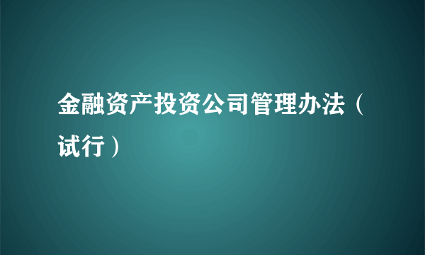 金融资产投资公司管理办法（试行）
