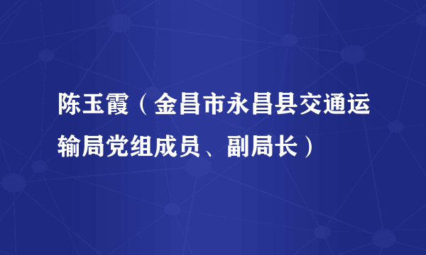 陈玉霞（金昌市永昌县交通运输局党组成员、副局长）