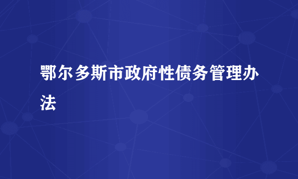 鄂尔多斯市政府性债务管理办法