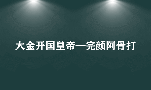 大金开国皇帝—完颜阿骨打